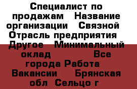 Специалист по продажам › Название организации ­ Связной › Отрасль предприятия ­ Другое › Минимальный оклад ­ 42 000 - Все города Работа » Вакансии   . Брянская обл.,Сельцо г.